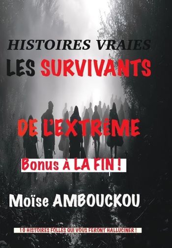 Histoires Vraies Les Survivants de l’Extrême -Moïse AMBOUCKOU Histoires Vraies Les Survivants de l’Extrême -Moïse AMBOUCKOU